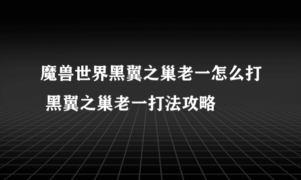 魔兽世界黑翼之巢老一怎么打 黑翼之巢老一打法攻略