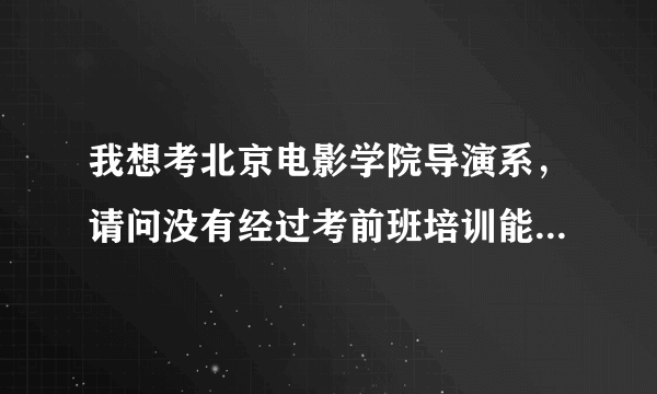 我想考北京电影学院导演系，请问没有经过考前班培训能考进的机会大吗