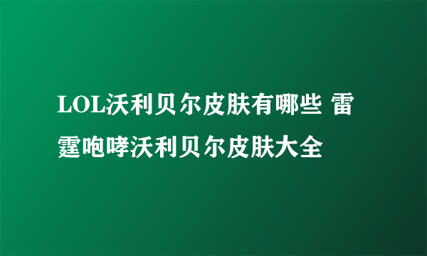 LOL沃利贝尔皮肤有哪些 雷霆咆哮沃利贝尔皮肤大全