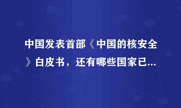 中国发表首部《中国的核安全》白皮书，还有哪些国家已经发布？