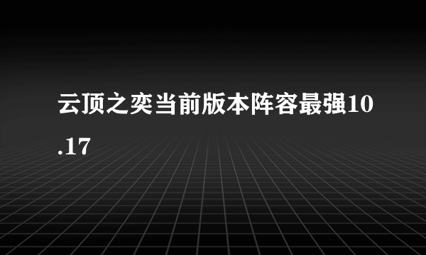 云顶之奕当前版本阵容最强10.17