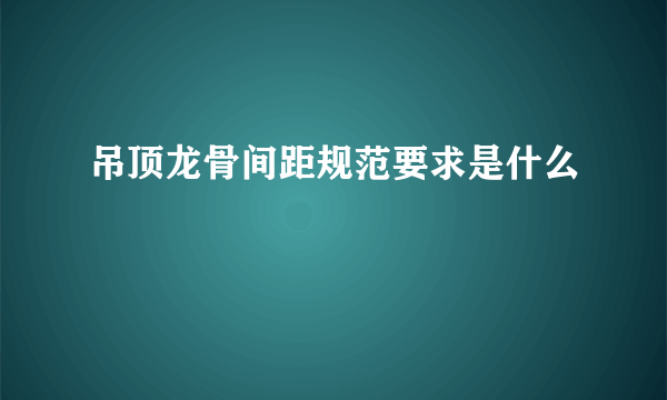 吊顶龙骨间距规范要求是什么