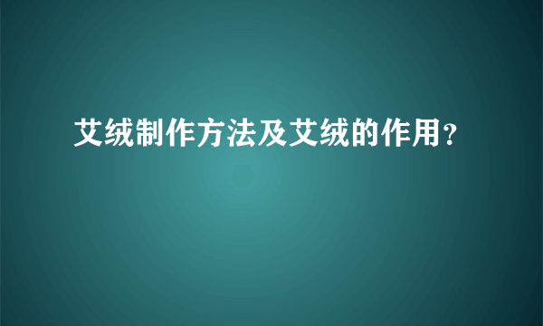 艾绒制作方法及艾绒的作用？