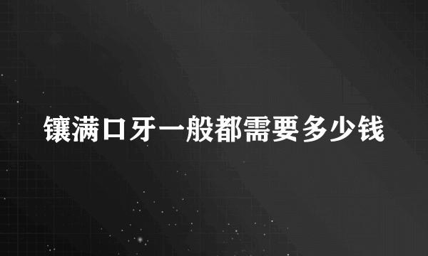 镶满口牙一般都需要多少钱