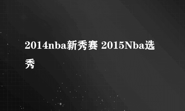 2014nba新秀赛 2015Nba选秀