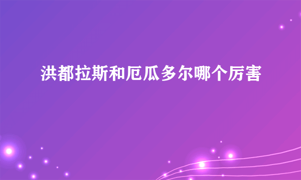 洪都拉斯和厄瓜多尔哪个厉害