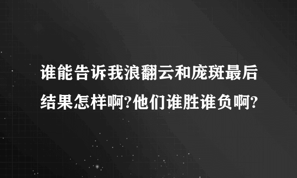 谁能告诉我浪翻云和庞斑最后结果怎样啊?他们谁胜谁负啊?