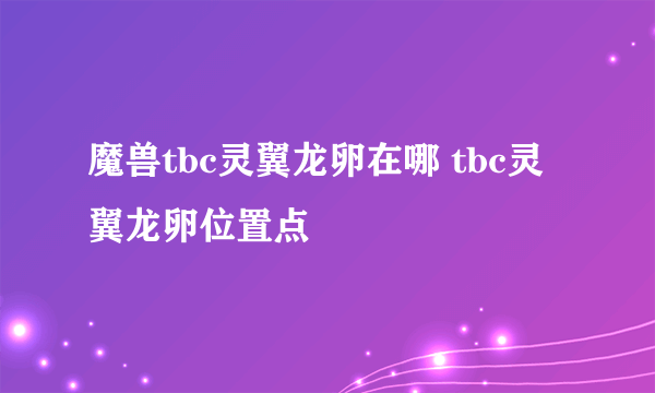 魔兽tbc灵翼龙卵在哪 tbc灵翼龙卵位置点