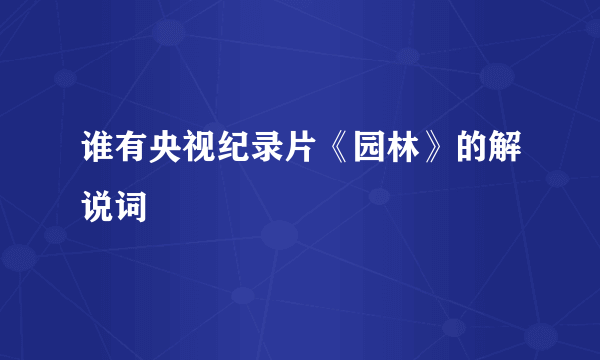 谁有央视纪录片《园林》的解说词