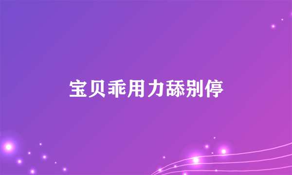 宝贝乖用力舔别停