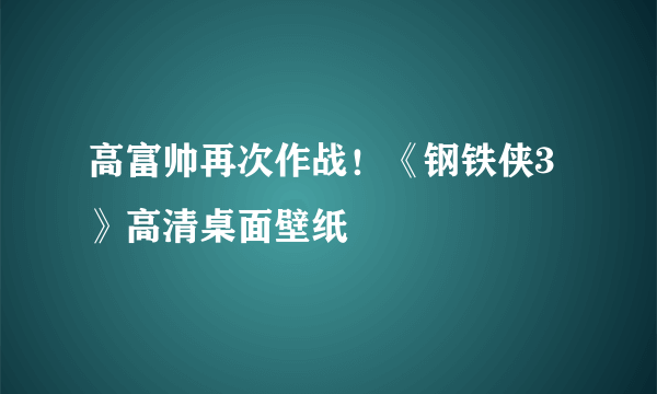 高富帅再次作战！《钢铁侠3》高清桌面壁纸