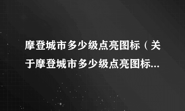 摩登城市多少级点亮图标（关于摩登城市多少级点亮图标的简介）