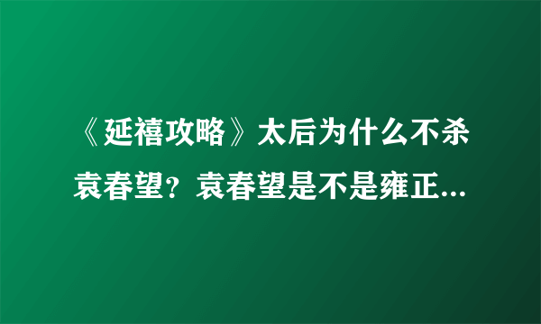 《延禧攻略》太后为什么不杀袁春望？袁春望是不是雍正的私生子