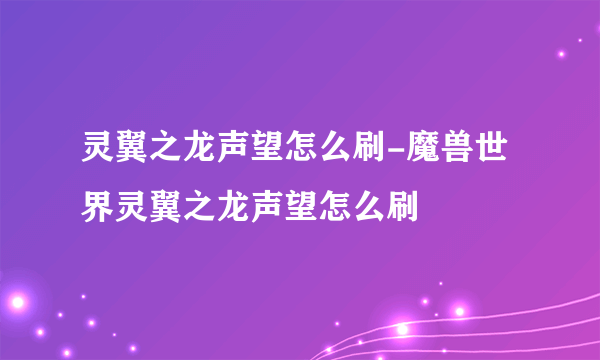 灵翼之龙声望怎么刷-魔兽世界灵翼之龙声望怎么刷