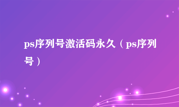 ps序列号激活码永久（ps序列号）