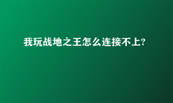 我玩战地之王怎么连接不上?