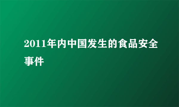 2011年内中国发生的食品安全事件