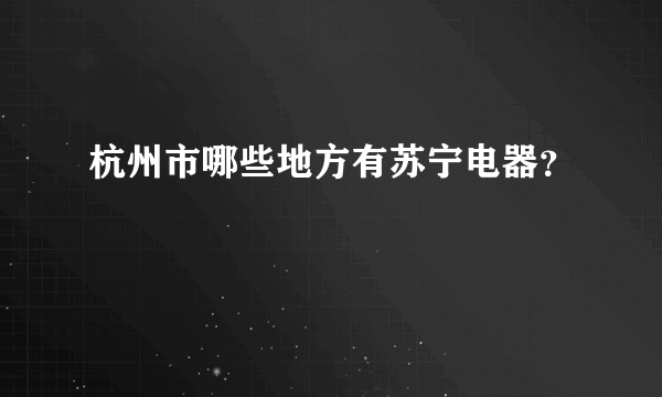 杭州市哪些地方有苏宁电器？