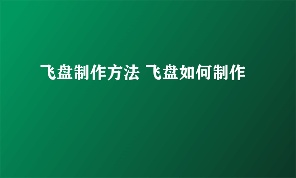 飞盘制作方法 飞盘如何制作