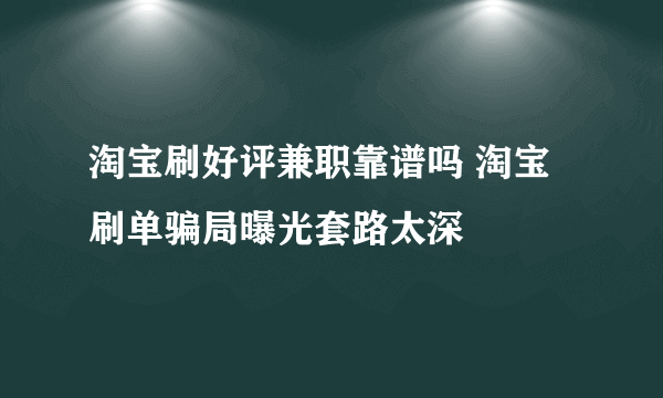 淘宝刷好评兼职靠谱吗 淘宝刷单骗局曝光套路太深