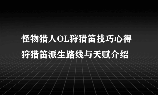 怪物猎人OL狩猎笛技巧心得 狩猎笛派生路线与天赋介绍