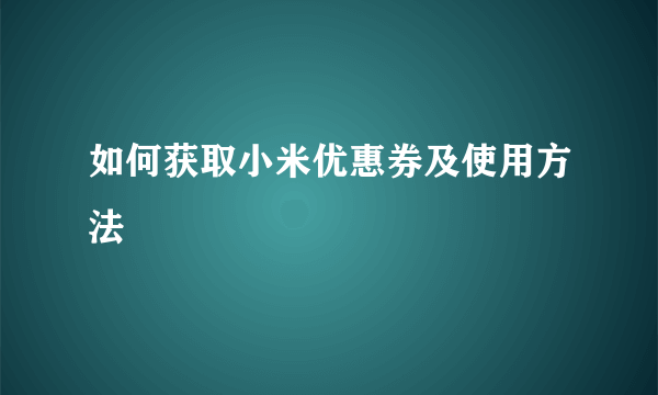 如何获取小米优惠券及使用方法