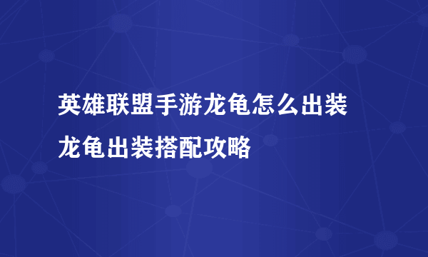 英雄联盟手游龙龟怎么出装 龙龟出装搭配攻略