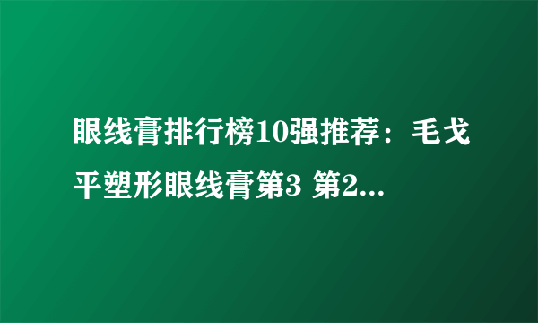 眼线膏排行榜10强推荐：毛戈平塑形眼线膏第3 第2奶油质地