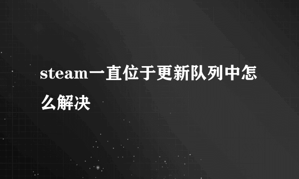 steam一直位于更新队列中怎么解决