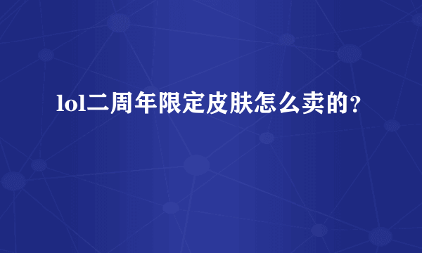 lol二周年限定皮肤怎么卖的？