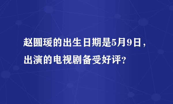 赵圆瑗的出生日期是5月9日，出演的电视剧备受好评？