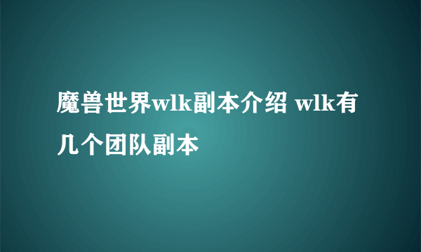 魔兽世界wlk副本介绍 wlk有几个团队副本