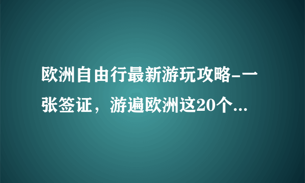 欧洲自由行最新游玩攻略-一张签证，游遍欧洲这20个最值得去的国家！