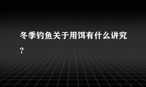 冬季钓鱼关于用饵有什么讲究？