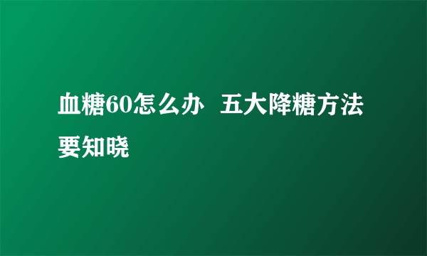 血糖60怎么办  五大降糖方法要知晓