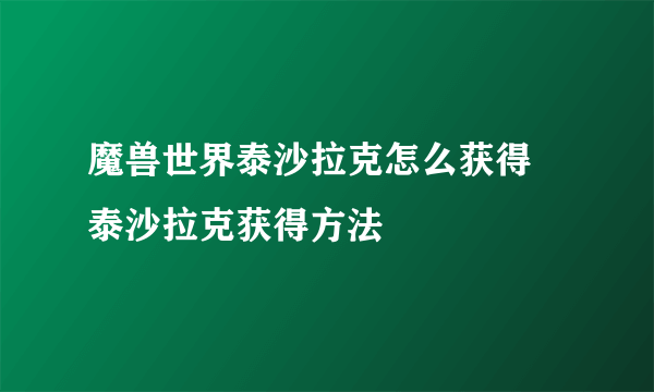 魔兽世界泰沙拉克怎么获得 泰沙拉克获得方法