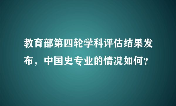 教育部第四轮学科评估结果发布，中国史专业的情况如何？