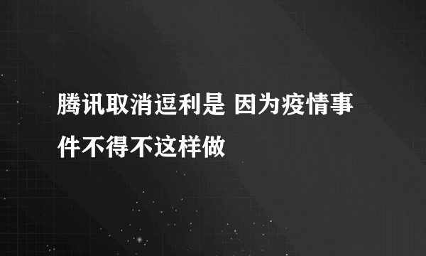 腾讯取消逗利是 因为疫情事件不得不这样做