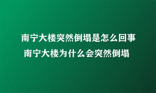 南宁大楼突然倒塌是怎么回事 南宁大楼为什么会突然倒塌