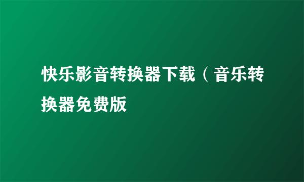 快乐影音转换器下载（音乐转换器免费版