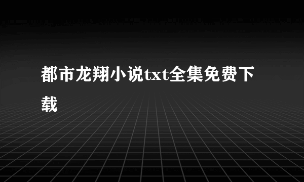 都市龙翔小说txt全集免费下载