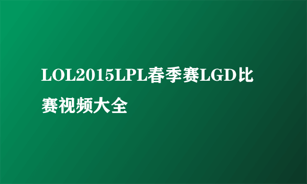 LOL2015LPL春季赛LGD比赛视频大全