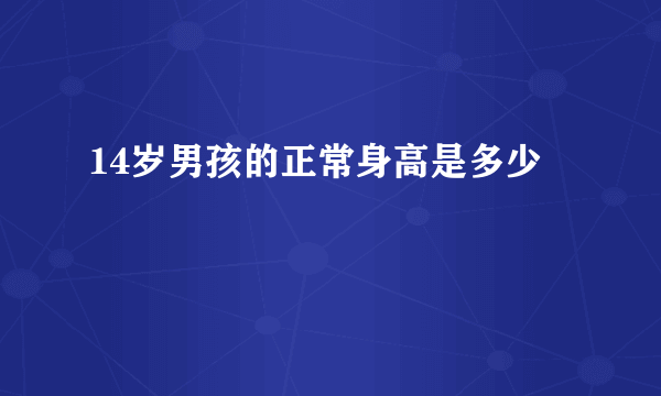 14岁男孩的正常身高是多少