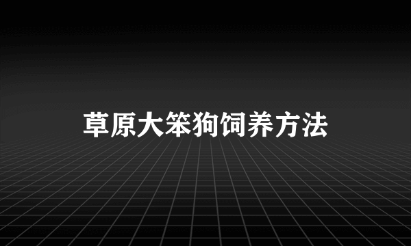 草原大笨狗饲养方法