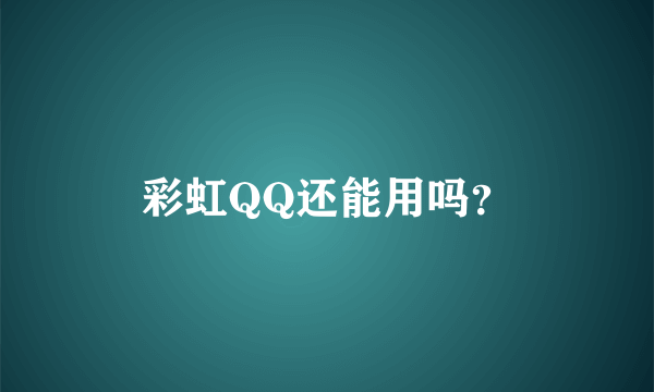 彩虹QQ还能用吗？