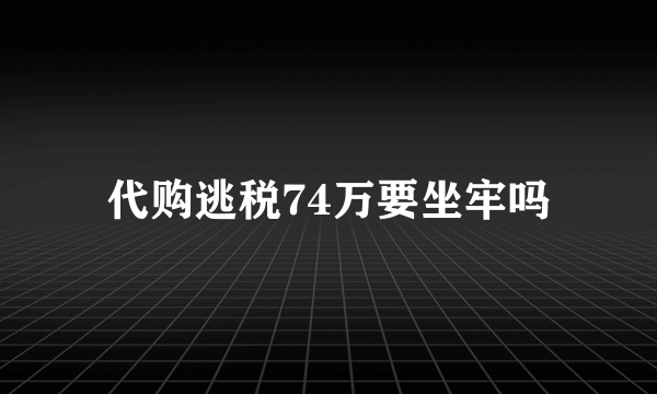 代购逃税74万要坐牢吗