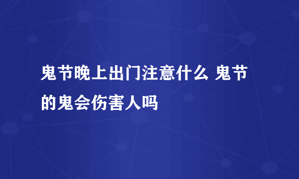 鬼节晚上出门注意什么 鬼节的鬼会伤害人吗