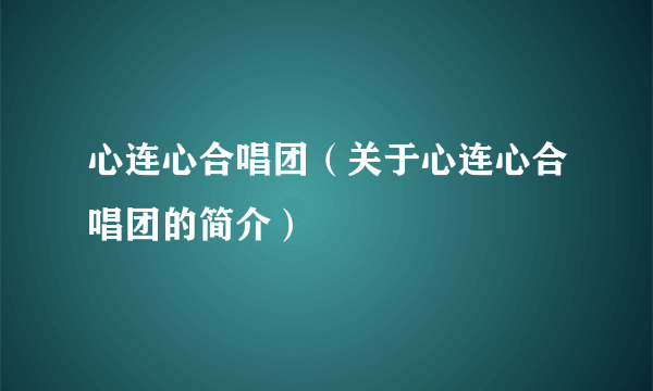 心连心合唱团（关于心连心合唱团的简介）