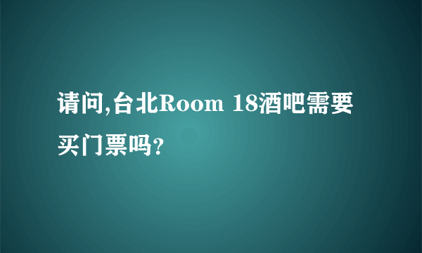 请问,台北Room 18酒吧需要买门票吗？