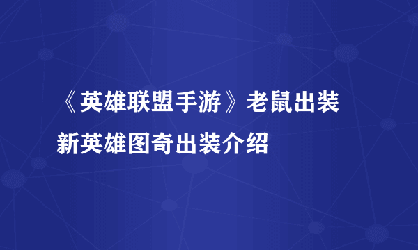 《英雄联盟手游》老鼠出装 新英雄图奇出装介绍